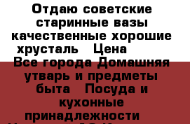 Отдаю советские старинные вазы качественные хорошие хрусталь › Цена ­ 300 - Все города Домашняя утварь и предметы быта » Посуда и кухонные принадлежности   . Ненецкий АО,Каменка д.